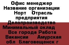 Офис-менеджер › Название организации ­ Норт › Отрасль предприятия ­ Делопроизводство › Минимальный оклад ­ 1 - Все города Работа » Вакансии   . Амурская обл.,Благовещенск г.